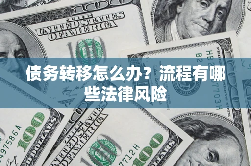 武汉债务转移怎么办？流程有哪些法律风险