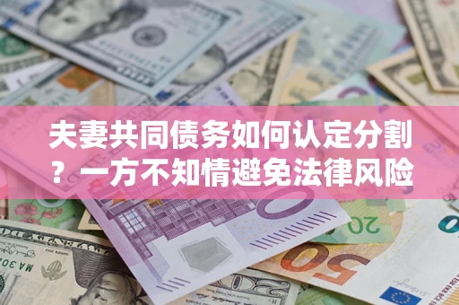 武汉夫妻共同债务如何认定分割？一方不知情避免法律风险必看！