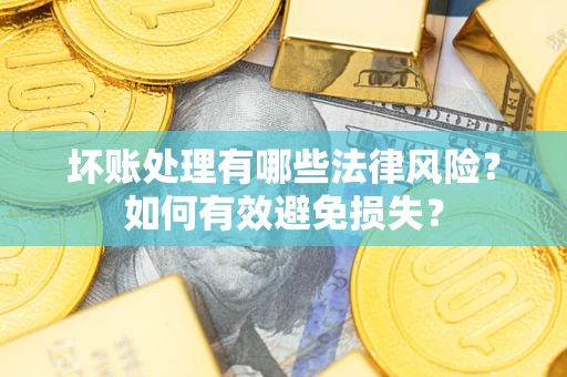 武汉坏账处理有哪些法律风险？如何有效避免损失？