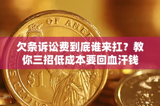 武汉欠条诉讼费到底谁来扛？教你三招低成本要回血汗钱