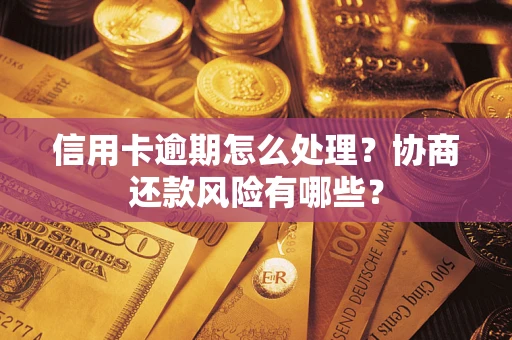 武汉信用卡逾期怎么处理？协商还款风险有哪些？